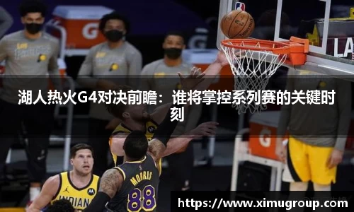 湖人热火G4对决前瞻：谁将掌控系列赛的关键时刻